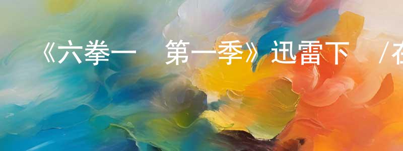 陳品賢發布《六拳一氣第一季》迅雷下載/在線觀看-動漫卡通-美劇天堂